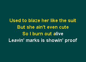 Used to blaze her like the suit
But she ain't even cute

80 I burn out alive
Leavin' marks is showin' proof