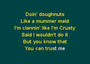 Doin' doughnuts
Like a mummer maid
I'm clannin' like I'm Crusty

Said I wouldn't do it
But you know that
You can trust me