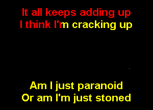 It all keeps adding up
I think I'm cracking up

Am I just paranoid
Or am I'm just stoned