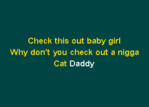 Check this out baby girl
Why don't you check out a nigga

Cat Daddy