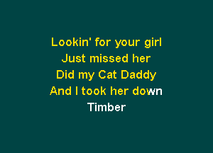 Lookin' for your girl
Just missed her
Did my Cat Daddy

And I took her down
Timber