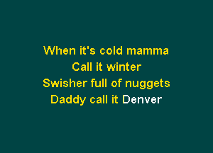 When it's cold mamma
Call it winter

Swisher full of nuggets
Daddy call it Denver