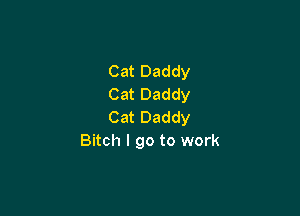 Cat Daddy
Cat Daddy

Cat Daddy
Bitch I go to work