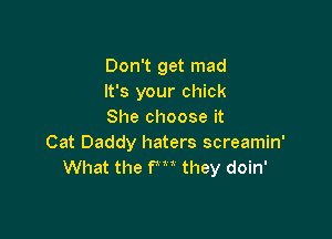 Don't get mad
It's your chick
She choose it

Cat Daddy haters screamin'
What the fm they doin'