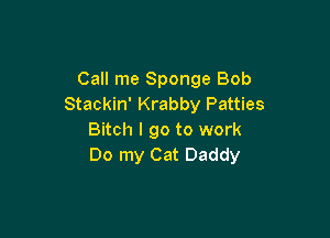 Call me Sponge Bob
Stackin' Krabby Patties

Bitch I go to work
Do my Cat Daddy