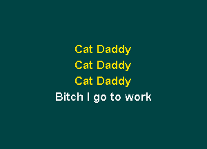 Cat Daddy
Cat Daddy

Cat Daddy
Bitch I go to work