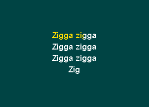Zigga zigga
Zigga zigga

Zigga zigga
Zig