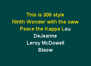This is 308 style
Ninth Wonder with the ow
Peace the Kappa Lou

DeJeanne
Leroy McDowell
Blaow