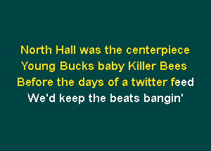 North Hall was the centerpiece
Young Bucks baby Killer Bees

Before the days of a twitter feed
We'd keep the beats bangin'