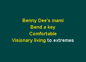 Benny Dee's mami
Bend a key

Comfortable
Visionary living to extremes