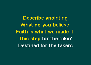 Describe anointing
What do you believe
Faith is what we made it

This step for the takin'
Destined for the takers