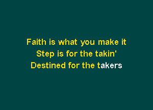 Faith is what you make it
Step is for the takin'

Destined for the takers