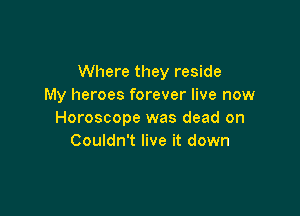 Where they reside
My heroes forever live now

Horoscope was dead on
Couldn't live it down