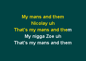 My mans and them
Nicolay uh
That's my mans and them

My nigga Zoe uh
That's my mans and them