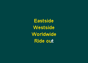 Eastside
Westside

Worldwide
Ride out