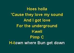 Hoes holla
'Cause they love my sound
And I got love
For the underground

Kweli
Pimp C
H-town where Bun get down