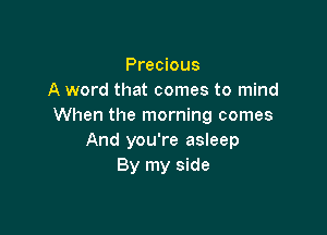 Precious
A word that comes to mind
When the morning comes

And you're asleep
By my side