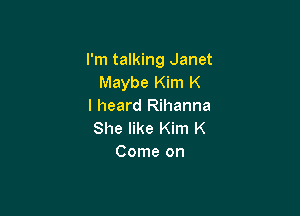 I'm talking Janet
Maybe Kim K
I heard Rihanna

She like Kim K
Come on