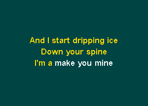 And I start dripping ice
Down your spine

I'm a make you mine