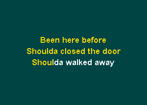 Been here before
Shoulda closed the door

Shoulda walked away