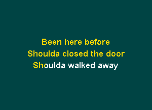 Been here before
Shoulda closed the door

Shoulda walked away