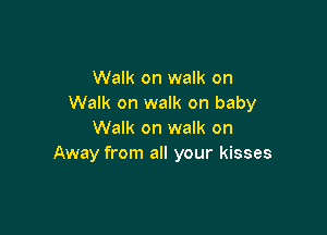Walk on walk on
Walk on walk on baby

Walk on walk on
Away from all your kisses