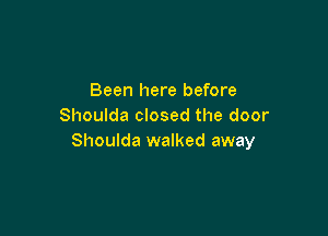 Been here before
Shoulda closed the door

Shoulda walked away