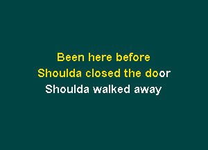 Been here before
Shoulda closed the door

Shoulda walked away