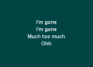 I'm gone
I'm gone

Much too much
Ohh