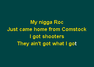 My nigga Roc
Just came home from Comstock

I got shooters
They ain't got what I got