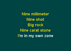 Nine millimeter
Nine shot
Big rock

Nine carat stone
I'm in my own zone