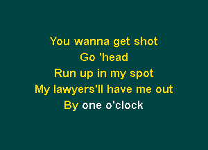 You wanna get shot
Go 'head
Run up in my spot

My Iawyers'll have me out
By one o'clock