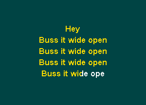 Hey
Buss it wide open
Buss it wide open

Buss it wide open
Buss it wide ope