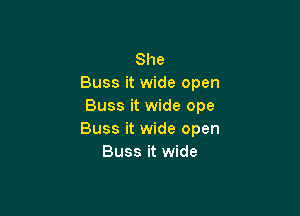 She
Buss it wide open
Buss it wide ope

Buss it wide open
Buss it wide