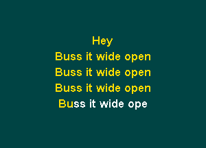 Hey
Buss it wide open
Buss it wide open

Buss it wide open
Buss it wide ope
