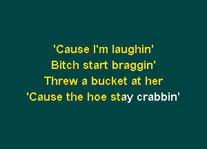 'Cause I'm Iaughin'
Bitch start braggin'

Threw a bucket at her
'Cause the hoe stay crabbin'