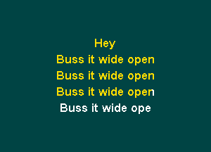 Hey
Buss it wide open

Buss it wide open
Buss it wide open
Buss it wide ope