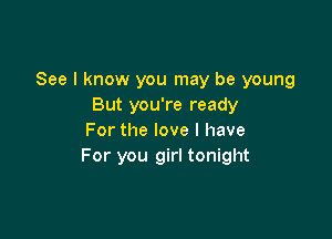 See I know you may be young
But you're ready

For the love I have
For you girl tonight