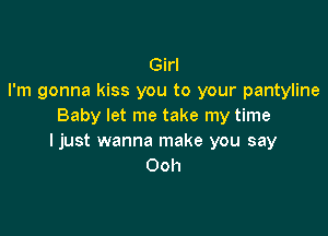 Girl
I'm gonna kiss you to your pantyline
Baby let me take my time

I just wanna make you say
Ooh