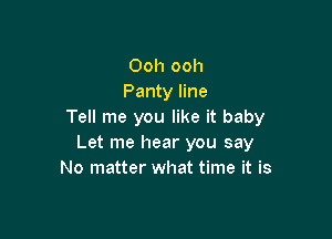Ooh ooh
Panty line
Tell me you like it baby

Let me hear you say
No matter what time it is