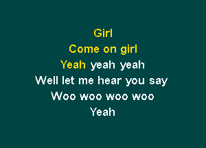 Girl
Come on girl
Yeah yeah yeah

Well let me hear you say
Woo woo woo woo
Yeah