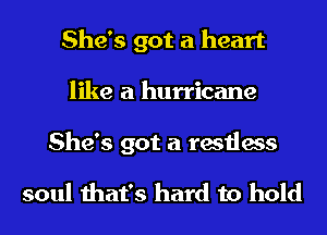 She's got a heart
like a hurricane

She's got a restless

soul that's hard to hold