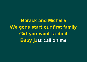 Barack and Michelle
We gone start our first family

Girl you want to do it
Baby just call on me