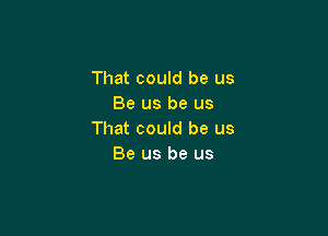 That could be us
Be us be us

That could be us
Be us be us
