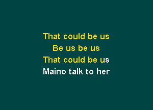 That could be us
Be us be us

That could be us
Maino talk to her