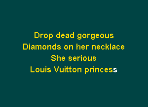 Drop dead gorgeous
Diamonds on her necklace

She serious
Louis Vuitton princess