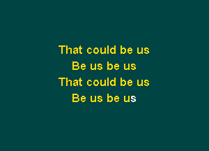 That could be us
Be us be us

That could be us
Be us be us