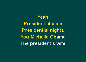 Yeah
Presidential dime
Presidential nights

You Michelle Obama
The president's wife
