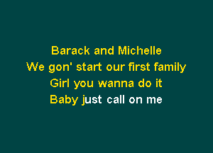 Barack and Michelle
We gon' start our first family

Girl you wanna do it
Baby just call on me