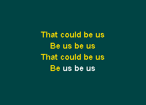 That could be us
Be us be us

That could be us
Be us be us